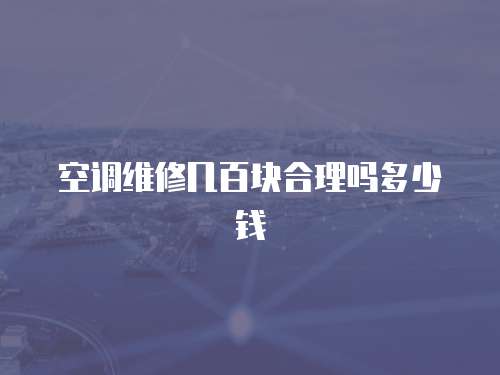 空調維修幾百塊合理嗎多少錢