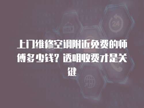 上門維修空調附近免費的師傅多少錢？透明收費才是關鍵