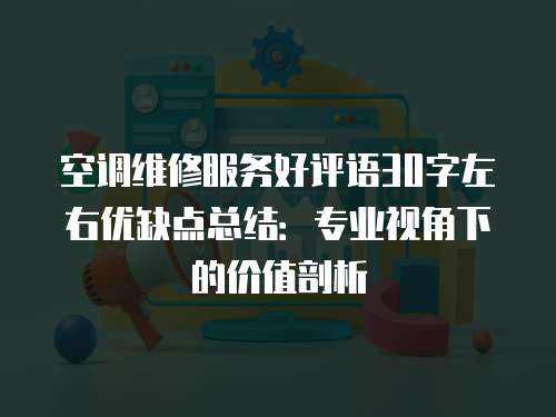 空調維修服務好評語30字左右優缺點總結：專業視角下的價值剖析