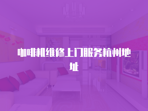 咖啡機(jī)維修上門服務(wù)杭州地址