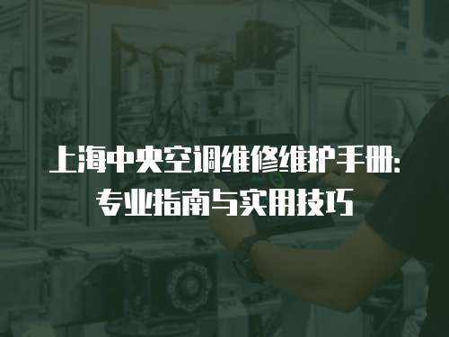 上海中央空調維修維護手冊：專業指南與實用技巧