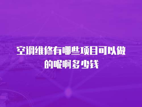 空調維修有哪些項目可以做的呢啊多少錢