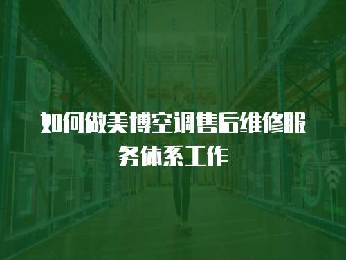 如何做美博空調(diào)售后維修服務(wù)體系工作
