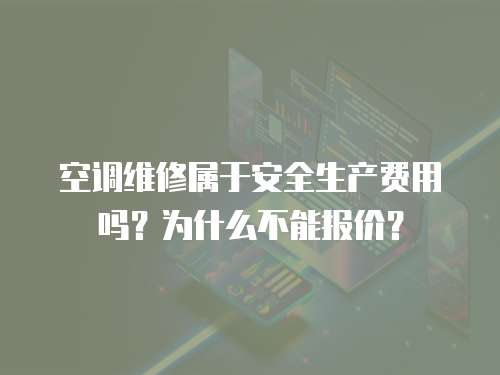 空調維修屬于安全生產費用嗎？為什么不能報價？