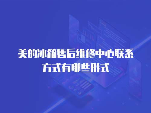 美的冰箱售后維修中心聯系方式有哪些形式