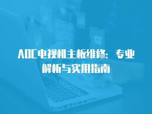 AOC電視機(jī)主板維修：專業(yè)解析與實(shí)用指南