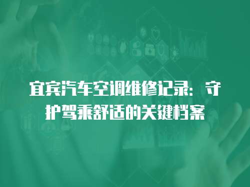宜賓汽車空調維修記錄：守護駕乘舒適的關鍵檔案