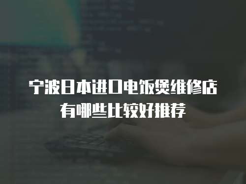 寧波日本進口電飯煲維修店有哪些比較好推薦