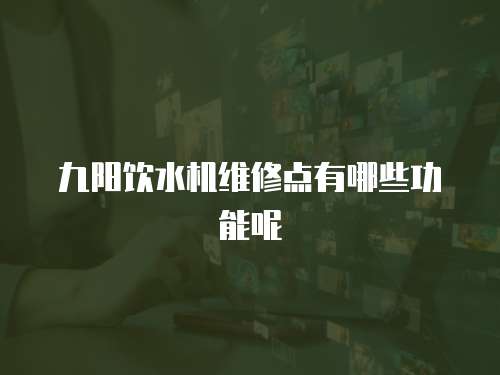 九陽飲水機維修點有哪些功能呢
