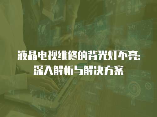 液晶電視維修的背光燈不亮：深入解析與解決方案