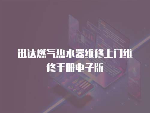 迅達燃氣熱水器維修上門維修手冊電子版