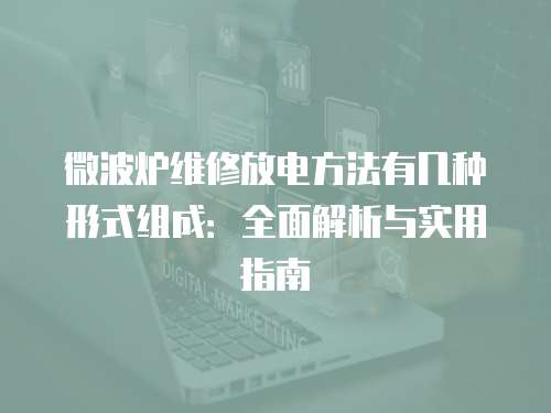 微波爐維修放電方法有幾種形式組成：全面解析與實用指南