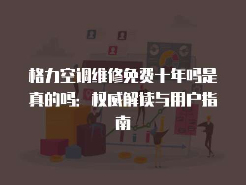 格力空調維修免費十年嗎是真的嗎：權威解讀與用戶指南