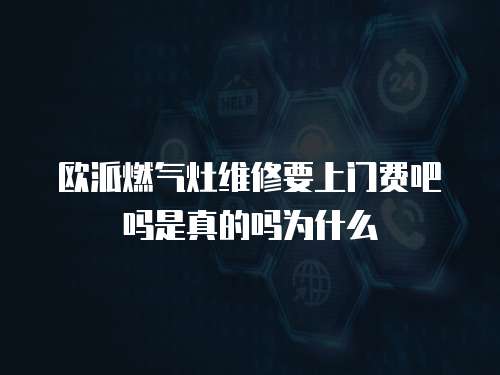 歐派燃?xì)庠罹S修要上門費吧嗎是真的嗎為什么