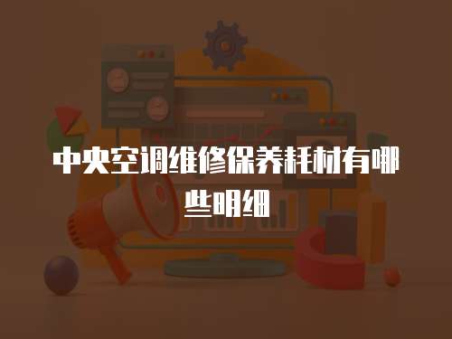 中央空調(diào)維修保養(yǎng)耗材有哪些明細(xì)