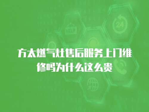 方太燃氣灶售后服務上門維修嗎為什么這么貴