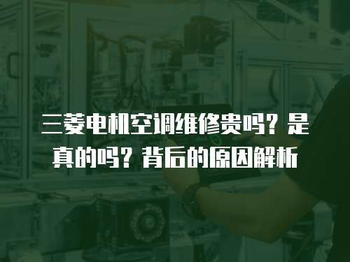 三菱電機空調維修貴嗎？是真的嗎？背后的原因解析