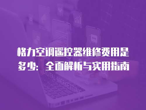 格力空調遙控器維修費用是多少：全面解析與實用指南