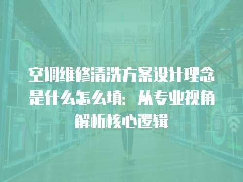 空調(diào)維修清洗方案設(shè)計理念是什么怎么填：從專業(yè)視角解析核心邏輯