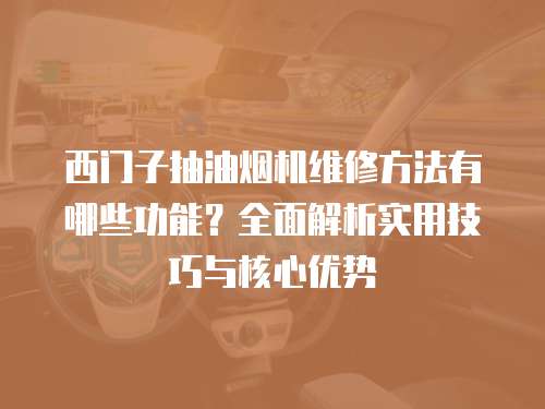 西門子抽油煙機維修方法有哪些功能？全面解析實用技巧與核心優勢