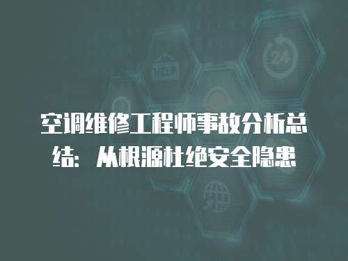 空調維修工程師事故分析總結：從根源杜絕安全隱患