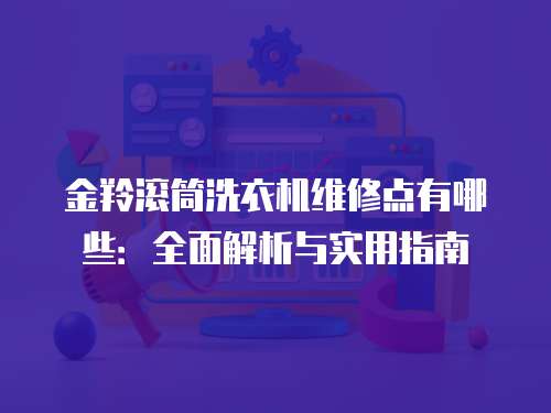 金羚滾筒洗衣機維修點有哪些：全面解析與實用指南