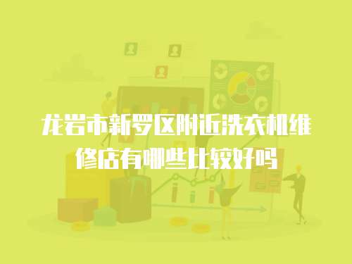 龍巖市新羅區附近洗衣機維修店有哪些比較好嗎