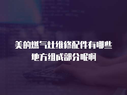美的燃氣灶維修配件有哪些地方組成部分呢啊