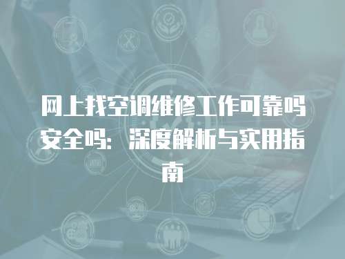 網上找空調維修工作可靠嗎安全嗎：深度解析與實用指南