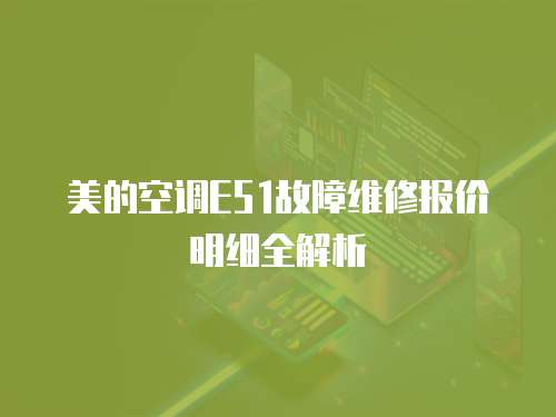 美的空調E51故障維修報價明細全解析