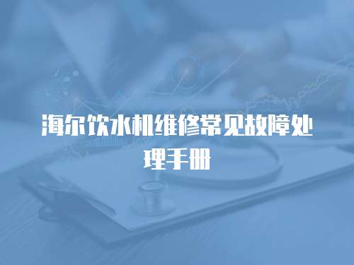 海爾飲水機維修常見故障處理手冊