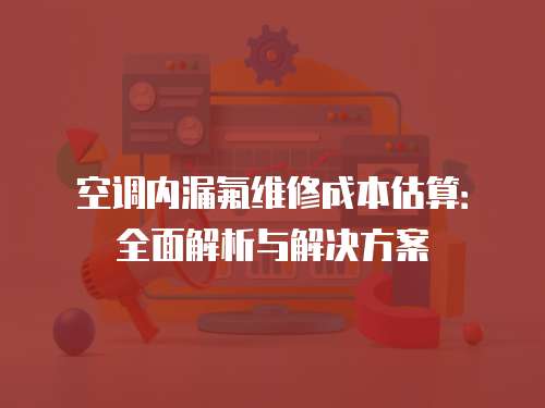 空調內漏氟維修成本估算：全面解析與解決方案