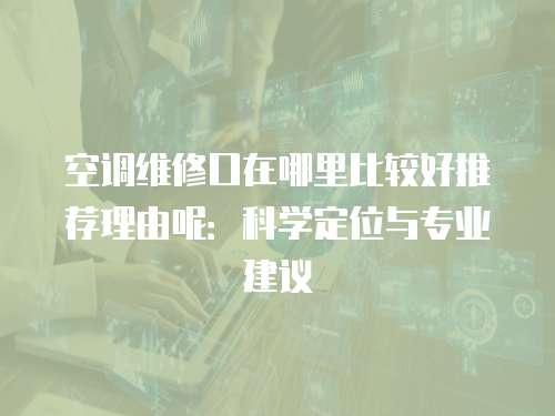 空調維修口在哪里比較好推薦理由呢：科學定位與專業建議