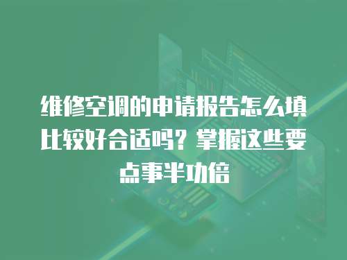 維修空調的申請報告怎么填比較好合適嗎？掌握這些要點事半功倍