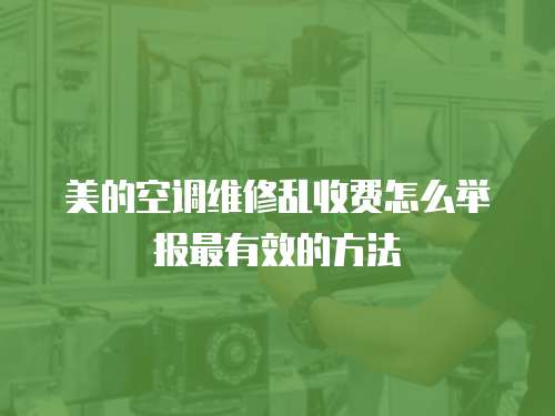 美的空調維修亂收費怎么舉報最有效的方法