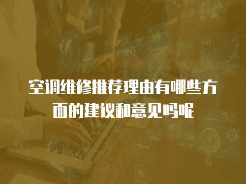 空調維修推薦理由有哪些方面的建議和意見嗎呢
