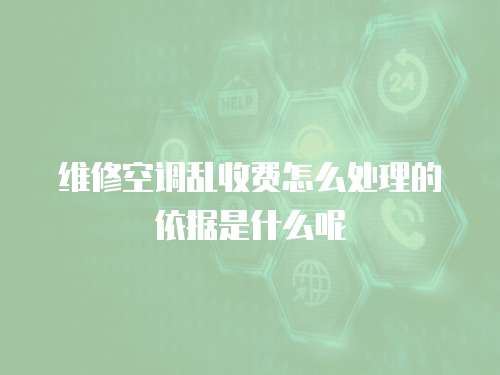 維修空調亂收費怎么處理的依據是什么呢
