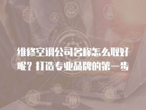 維修空調公司名稱怎么取好呢？打造專業品牌的第一步