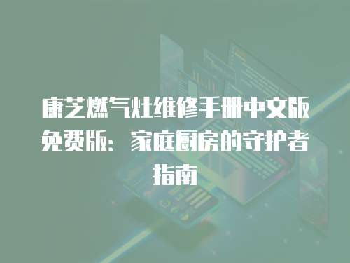 康芝燃氣灶維修手冊中文版免費版：家庭廚房的守護者指南