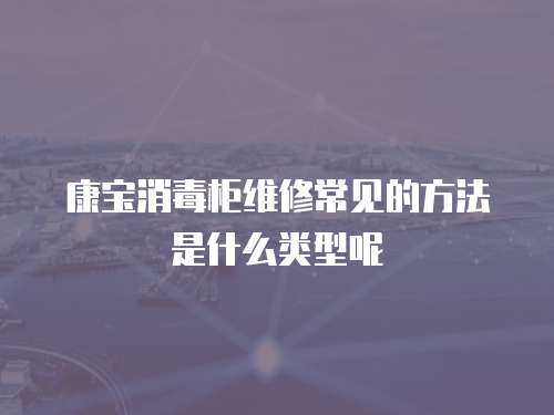 康寶消毒柜維修常見的方法是什么類型呢