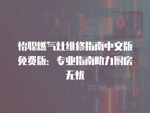 怡聰燃氣灶維修指南中文版免費版：專業指南助力廚房無憂