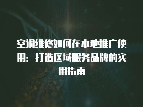 空調維修如何在本地推廣使用：打造區域服務品牌的實用指南