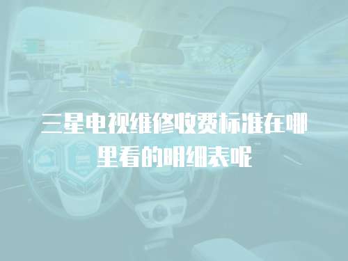 三星電視維修收費標(biāo)準(zhǔn)在哪里看的明細(xì)表呢