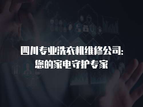 四川專業洗衣機維修公司：您的家電守護專家
