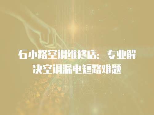 石小路空調(diào)維修店：專業(yè)解決空調(diào)漏電短路難題