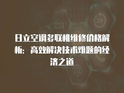 日立空調多聯機維修價格解析：高效解決技術難題的經濟之道