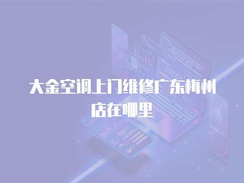 大金空調上門維修廣東梅州店在哪里