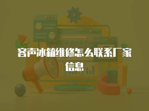 容聲冰箱維修怎么聯系廠家信息