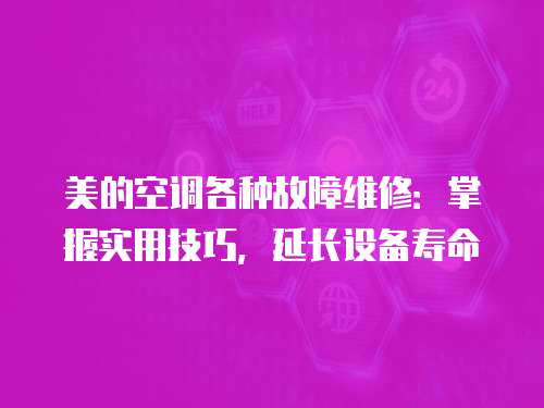 美的空調各種故障維修：掌握實用技巧，延長設備壽命