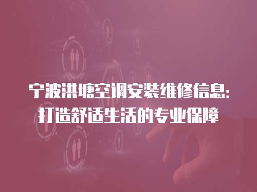 寧波洪塘空調(diào)安裝維修信息：打造舒適生活的專業(yè)保障